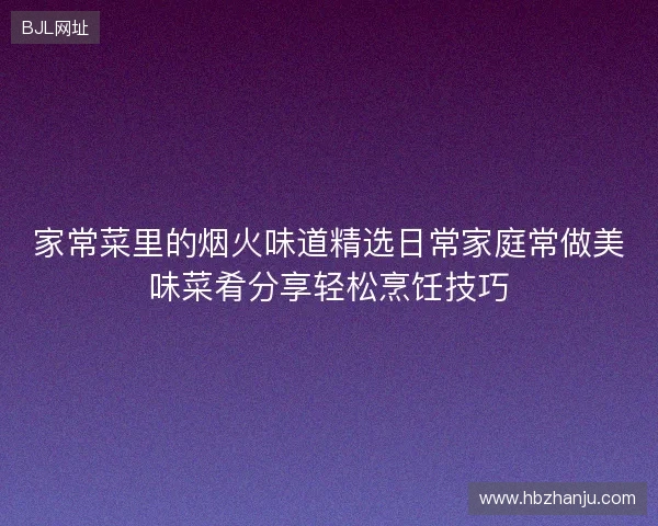 家常菜里的烟火味道精选日常家庭常做美味菜肴分享轻松烹饪技巧