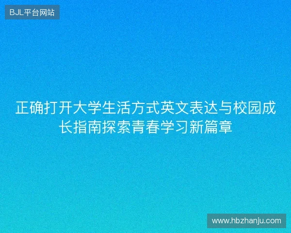 正确打开大学生活方式英文表达与校园成长指南探索青春学习新篇章