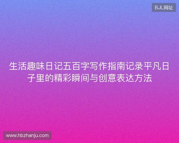 生活趣味日记五百字写作指南记录平凡日子里的精彩瞬间与创意表达方法