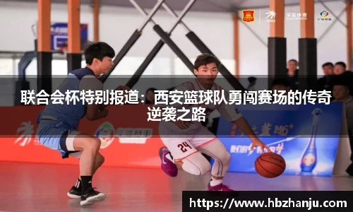 联合会杯特别报道：西安篮球队勇闯赛场的传奇逆袭之路